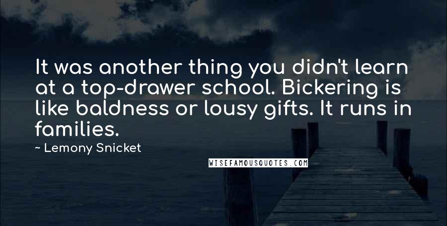 Lemony Snicket Quotes: It was another thing you didn't learn at a top-drawer school. Bickering is like baldness or lousy gifts. It runs in families.