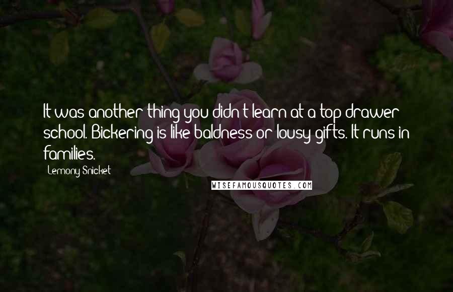 Lemony Snicket Quotes: It was another thing you didn't learn at a top-drawer school. Bickering is like baldness or lousy gifts. It runs in families.