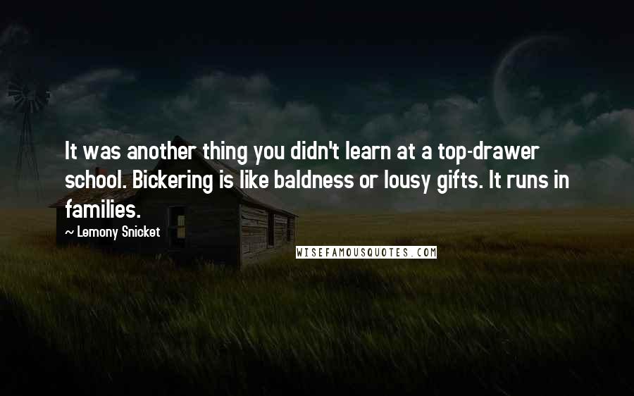 Lemony Snicket Quotes: It was another thing you didn't learn at a top-drawer school. Bickering is like baldness or lousy gifts. It runs in families.