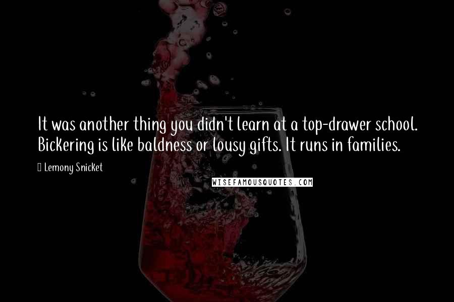 Lemony Snicket Quotes: It was another thing you didn't learn at a top-drawer school. Bickering is like baldness or lousy gifts. It runs in families.