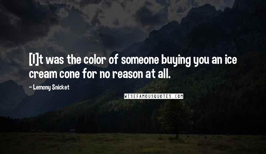 Lemony Snicket Quotes: [I]t was the color of someone buying you an ice cream cone for no reason at all.