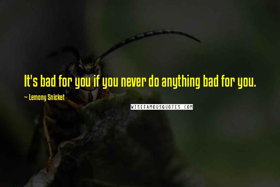 Lemony Snicket Quotes: It's bad for you if you never do anything bad for you.