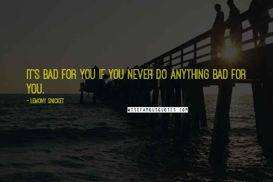 Lemony Snicket Quotes: It's bad for you if you never do anything bad for you.