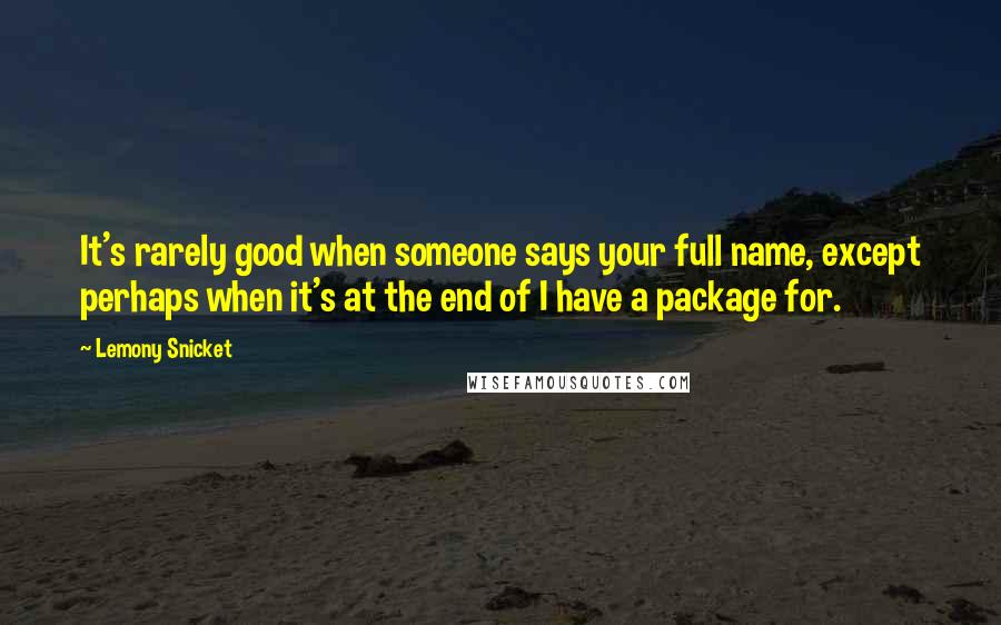 Lemony Snicket Quotes: It's rarely good when someone says your full name, except perhaps when it's at the end of I have a package for.