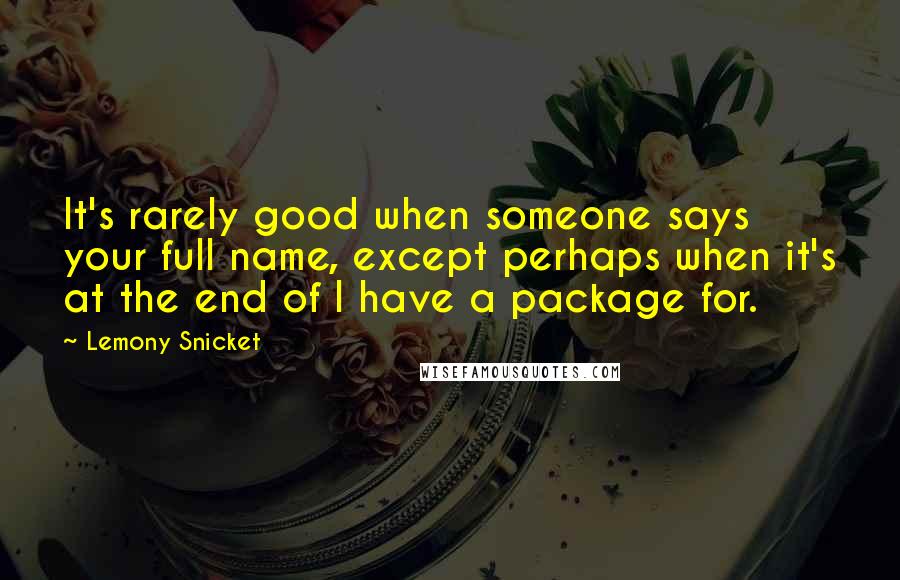 Lemony Snicket Quotes: It's rarely good when someone says your full name, except perhaps when it's at the end of I have a package for.