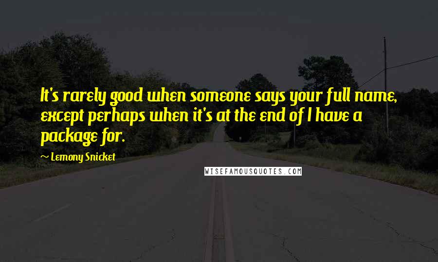 Lemony Snicket Quotes: It's rarely good when someone says your full name, except perhaps when it's at the end of I have a package for.