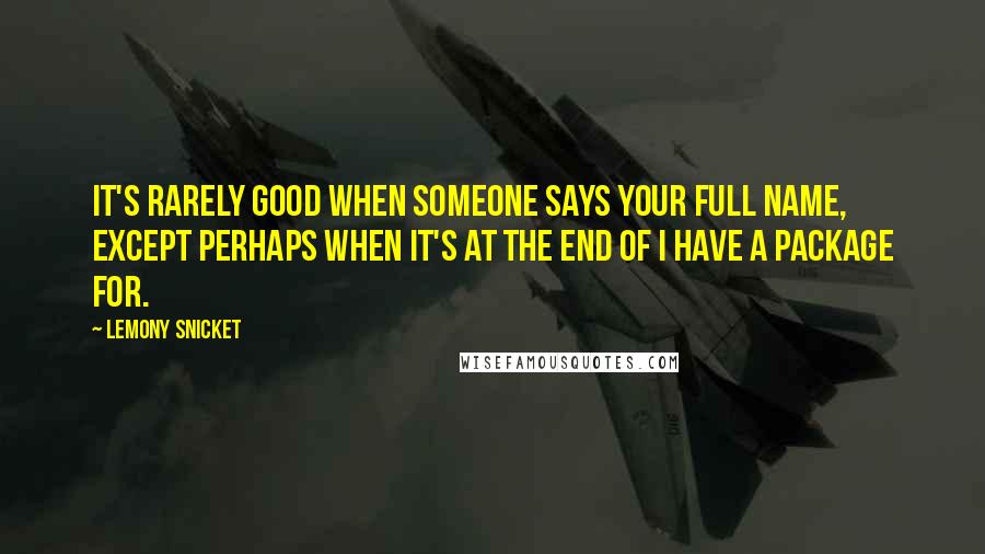 Lemony Snicket Quotes: It's rarely good when someone says your full name, except perhaps when it's at the end of I have a package for.