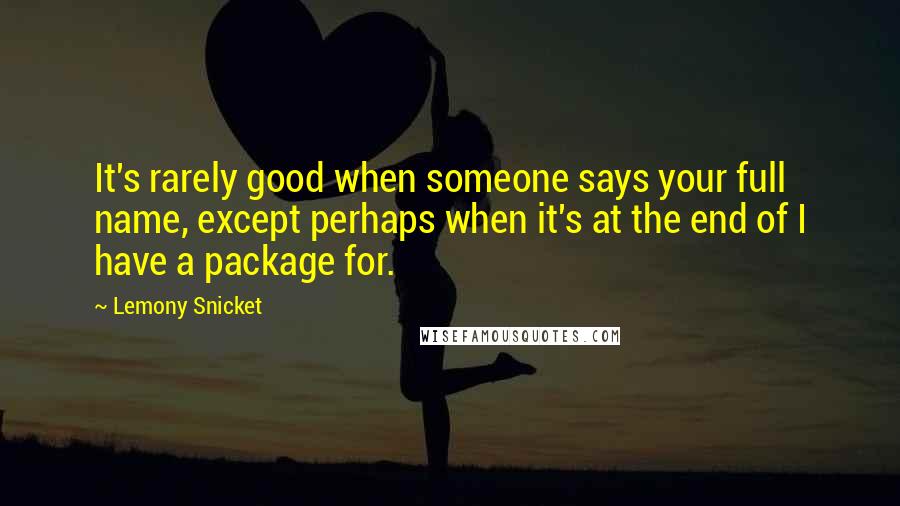 Lemony Snicket Quotes: It's rarely good when someone says your full name, except perhaps when it's at the end of I have a package for.