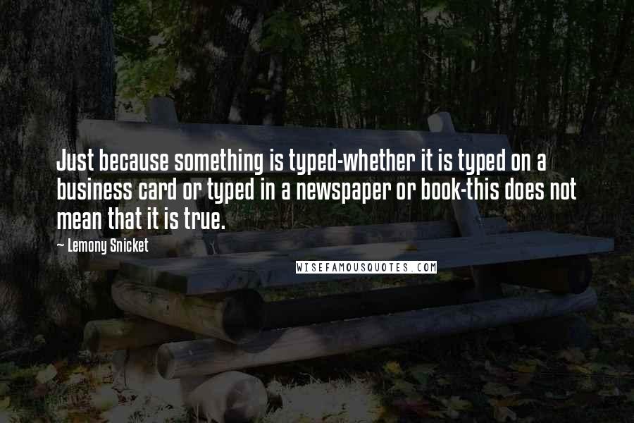 Lemony Snicket Quotes: Just because something is typed-whether it is typed on a business card or typed in a newspaper or book-this does not mean that it is true.