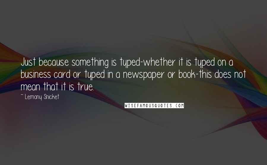 Lemony Snicket Quotes: Just because something is typed-whether it is typed on a business card or typed in a newspaper or book-this does not mean that it is true.