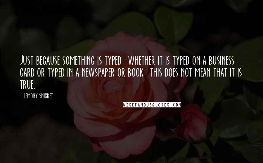 Lemony Snicket Quotes: Just because something is typed-whether it is typed on a business card or typed in a newspaper or book-this does not mean that it is true.