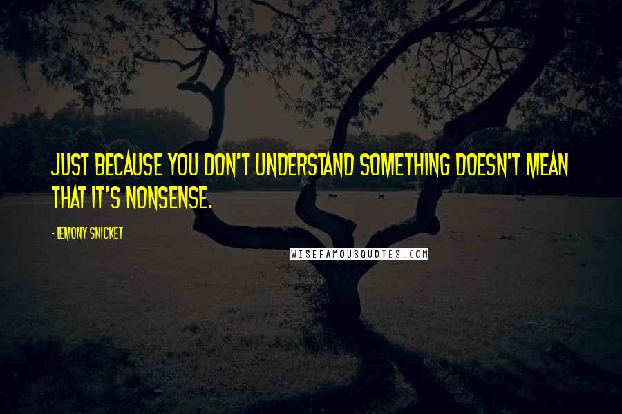 Lemony Snicket Quotes: Just because you don't understand something doesn't mean that it's nonsense.