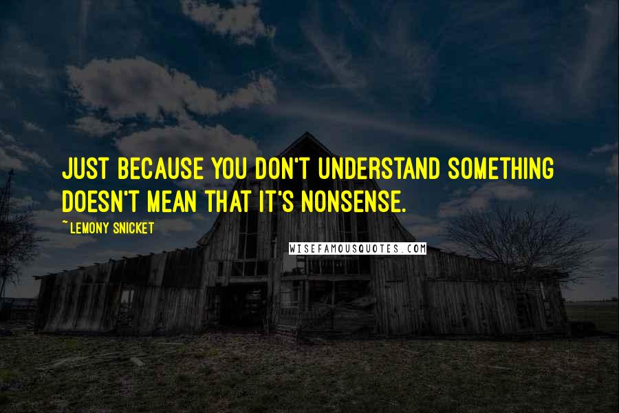 Lemony Snicket Quotes: Just because you don't understand something doesn't mean that it's nonsense.