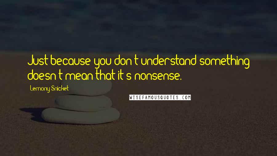 Lemony Snicket Quotes: Just because you don't understand something doesn't mean that it's nonsense.