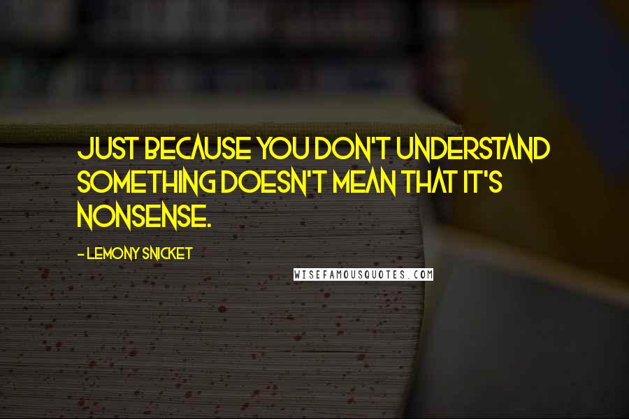 Lemony Snicket Quotes: Just because you don't understand something doesn't mean that it's nonsense.