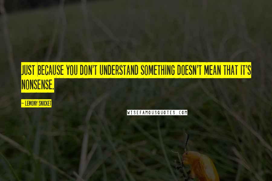 Lemony Snicket Quotes: Just because you don't understand something doesn't mean that it's nonsense.