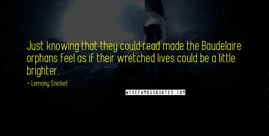 Lemony Snicket Quotes: Just knowing that they could read made the Baudelaire orphans feel as if their wretched lives could be a little brighter.