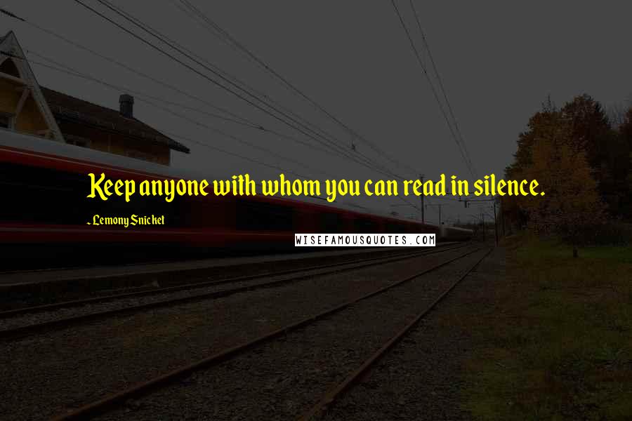 Lemony Snicket Quotes: Keep anyone with whom you can read in silence.