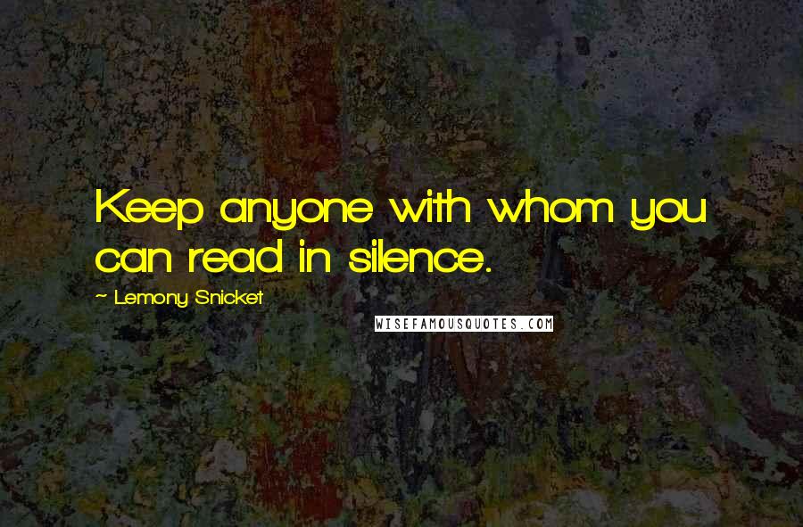 Lemony Snicket Quotes: Keep anyone with whom you can read in silence.