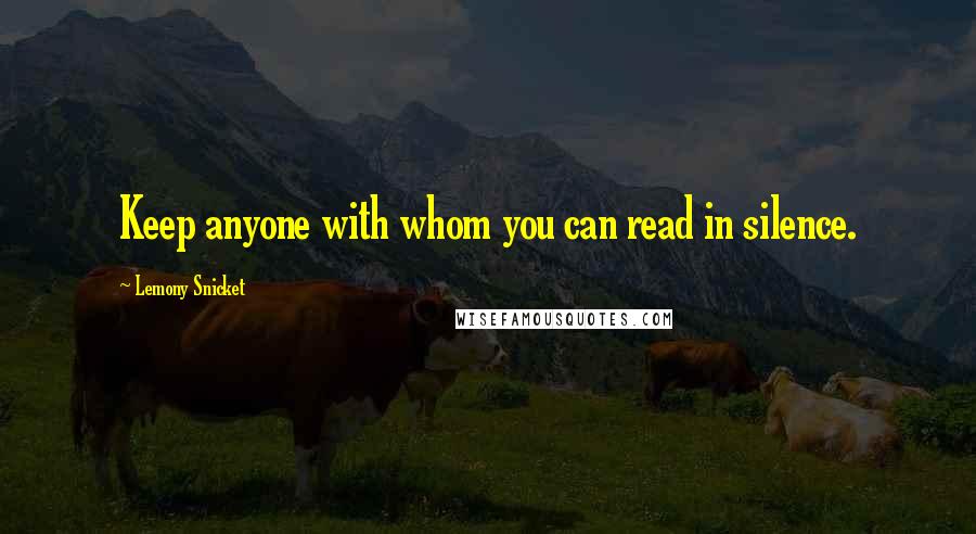 Lemony Snicket Quotes: Keep anyone with whom you can read in silence.