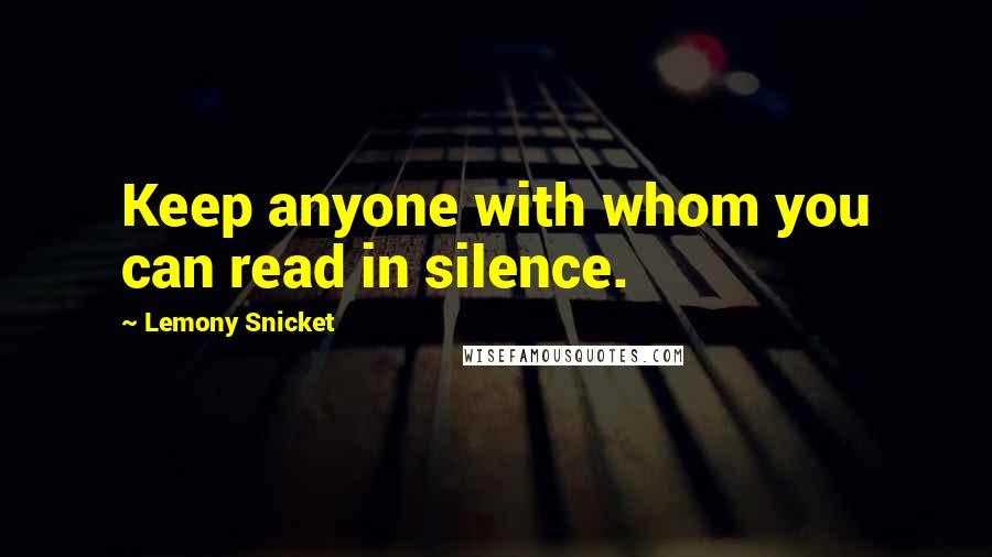 Lemony Snicket Quotes: Keep anyone with whom you can read in silence.