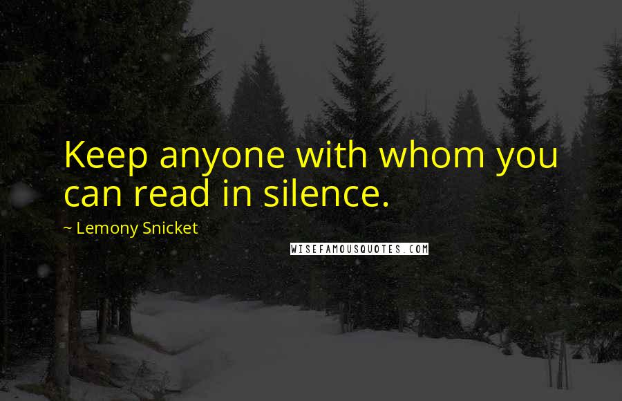 Lemony Snicket Quotes: Keep anyone with whom you can read in silence.