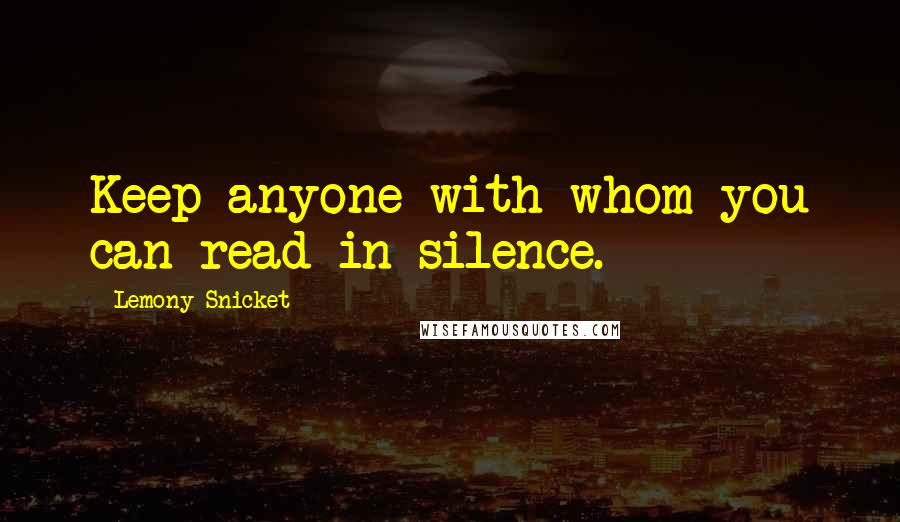 Lemony Snicket Quotes: Keep anyone with whom you can read in silence.