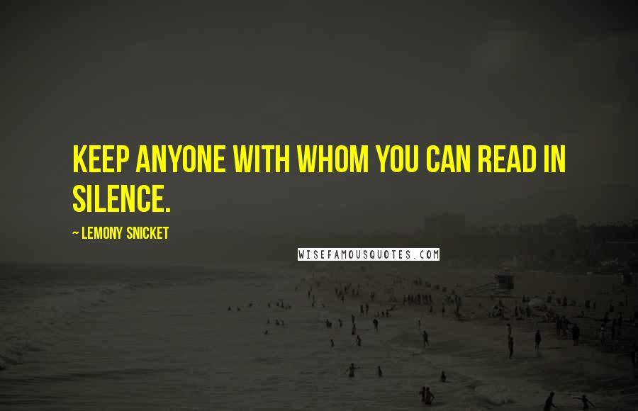 Lemony Snicket Quotes: Keep anyone with whom you can read in silence.