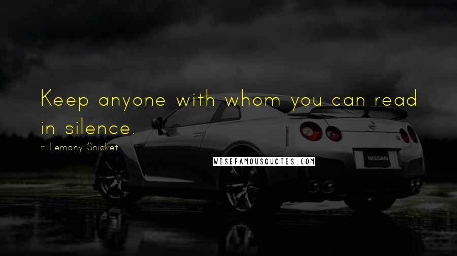 Lemony Snicket Quotes: Keep anyone with whom you can read in silence.