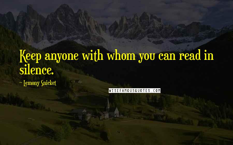 Lemony Snicket Quotes: Keep anyone with whom you can read in silence.