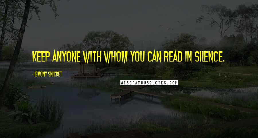 Lemony Snicket Quotes: Keep anyone with whom you can read in silence.