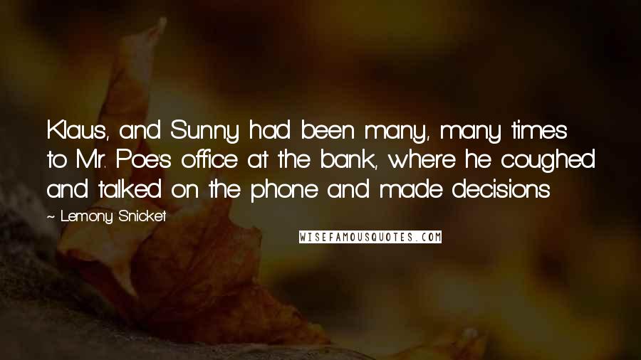 Lemony Snicket Quotes: Klaus, and Sunny had been many, many times to Mr. Poe's office at the bank, where he coughed and talked on the phone and made decisions