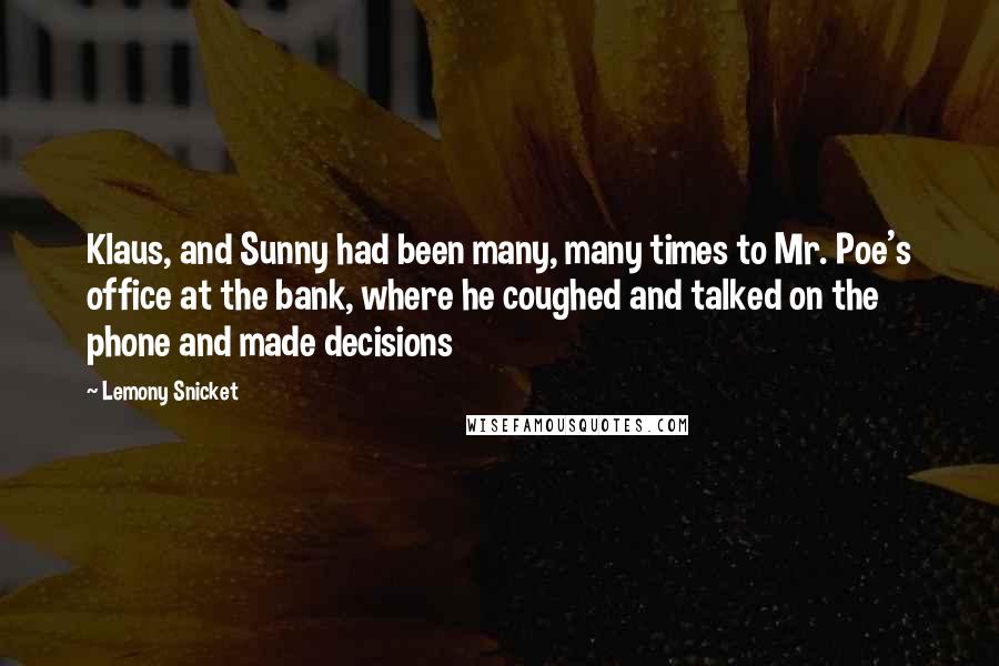 Lemony Snicket Quotes: Klaus, and Sunny had been many, many times to Mr. Poe's office at the bank, where he coughed and talked on the phone and made decisions