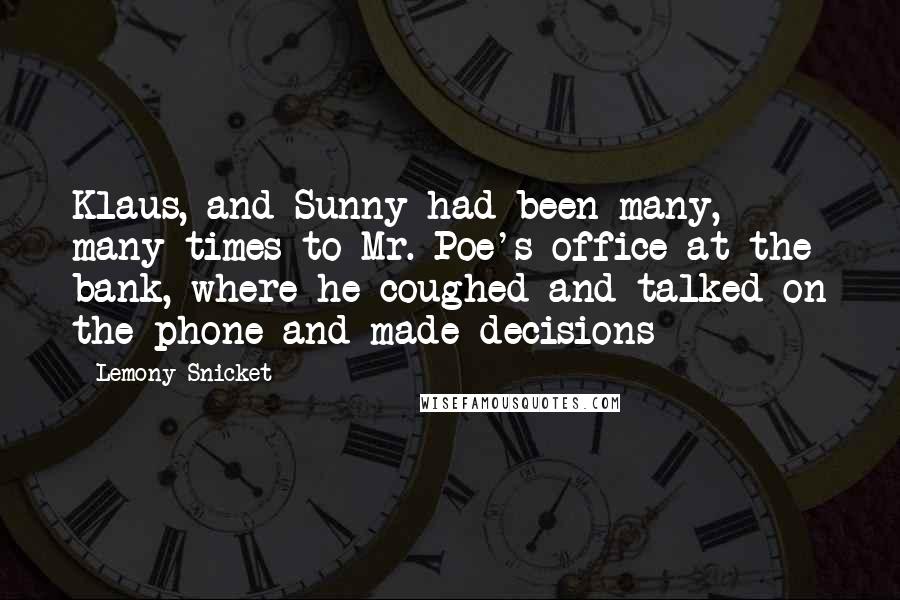 Lemony Snicket Quotes: Klaus, and Sunny had been many, many times to Mr. Poe's office at the bank, where he coughed and talked on the phone and made decisions