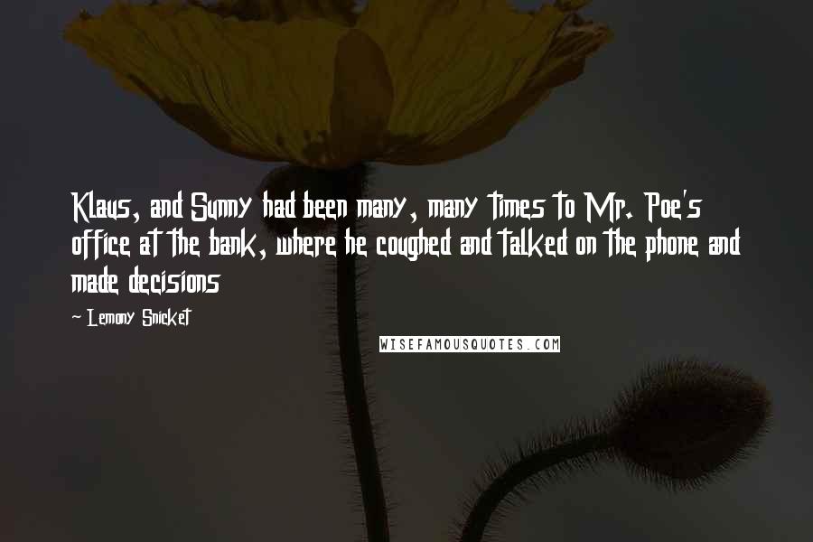 Lemony Snicket Quotes: Klaus, and Sunny had been many, many times to Mr. Poe's office at the bank, where he coughed and talked on the phone and made decisions