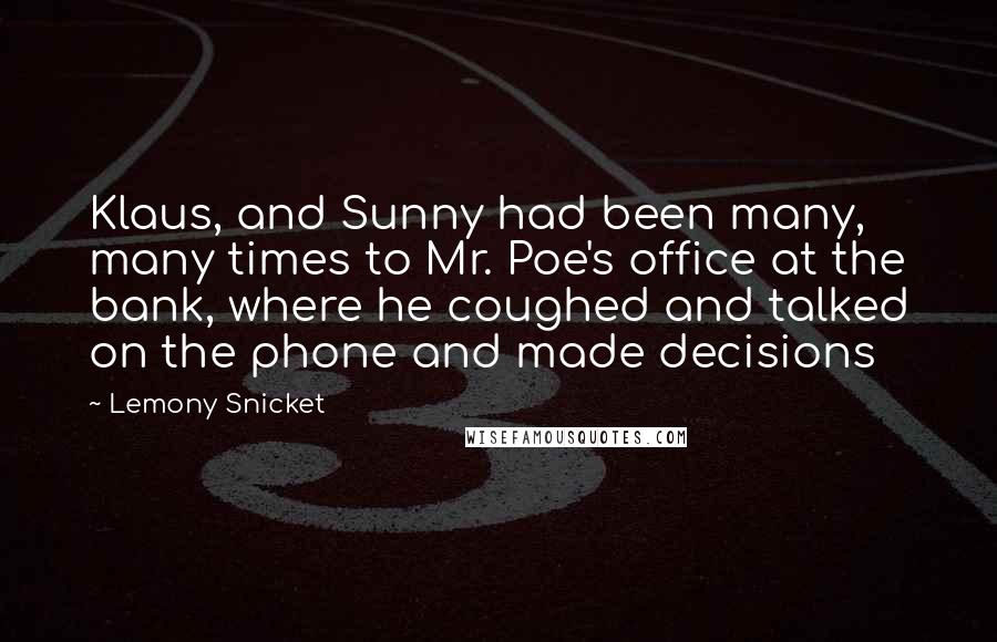 Lemony Snicket Quotes: Klaus, and Sunny had been many, many times to Mr. Poe's office at the bank, where he coughed and talked on the phone and made decisions