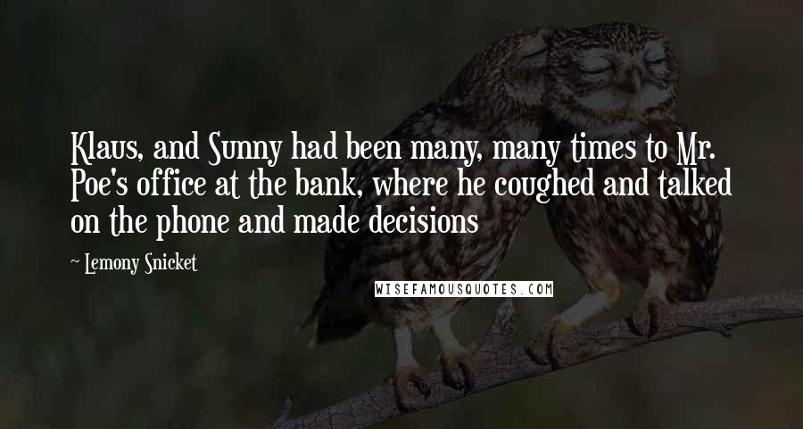 Lemony Snicket Quotes: Klaus, and Sunny had been many, many times to Mr. Poe's office at the bank, where he coughed and talked on the phone and made decisions