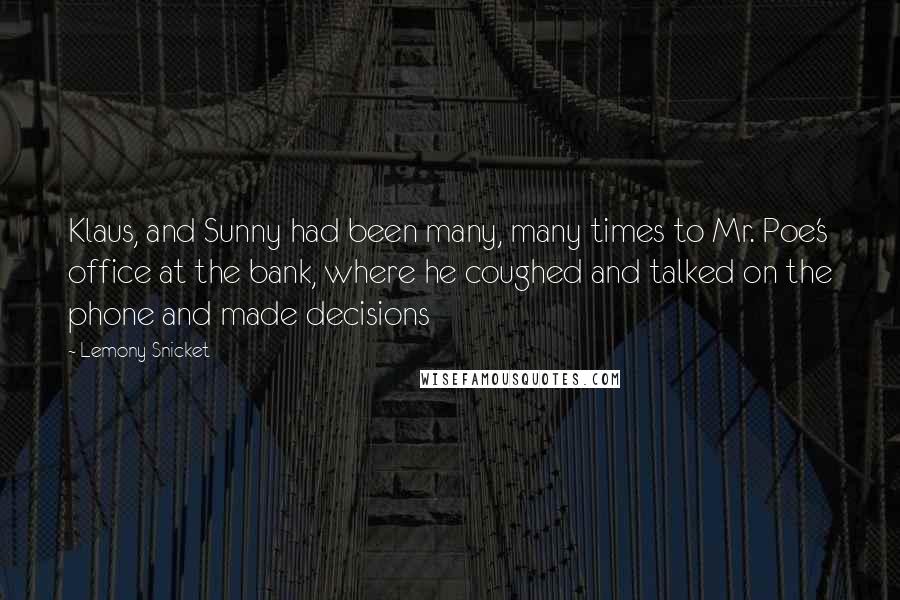 Lemony Snicket Quotes: Klaus, and Sunny had been many, many times to Mr. Poe's office at the bank, where he coughed and talked on the phone and made decisions