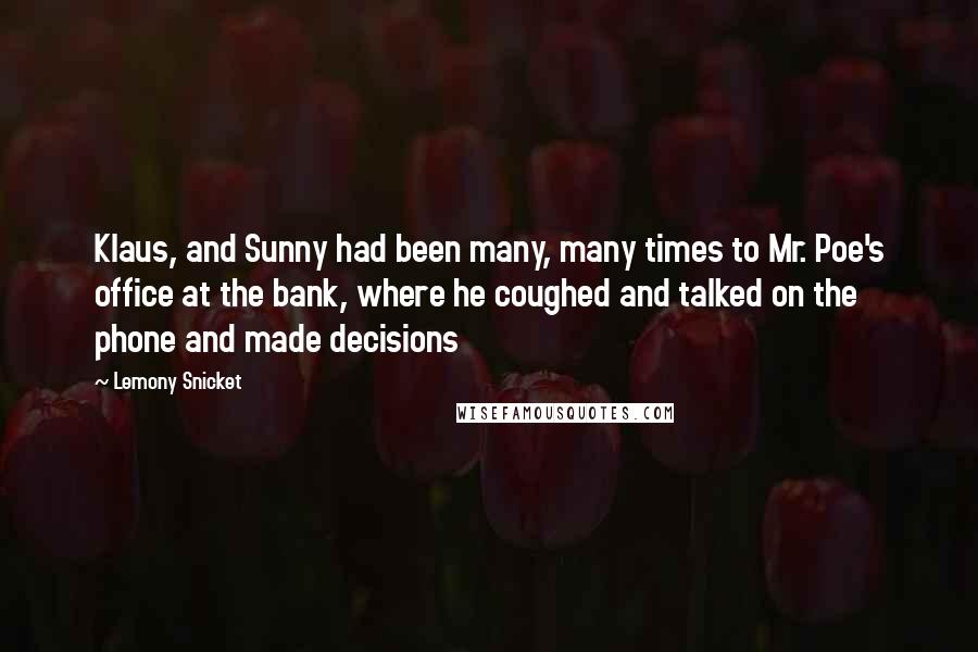 Lemony Snicket Quotes: Klaus, and Sunny had been many, many times to Mr. Poe's office at the bank, where he coughed and talked on the phone and made decisions