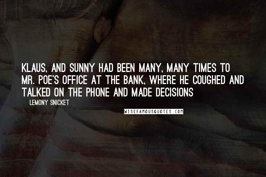 Lemony Snicket Quotes: Klaus, and Sunny had been many, many times to Mr. Poe's office at the bank, where he coughed and talked on the phone and made decisions