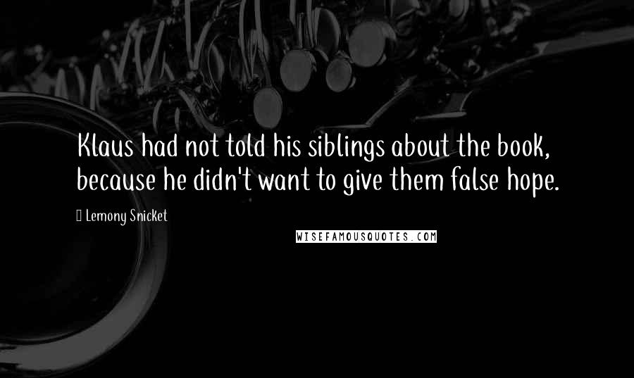 Lemony Snicket Quotes: Klaus had not told his siblings about the book, because he didn't want to give them false hope.