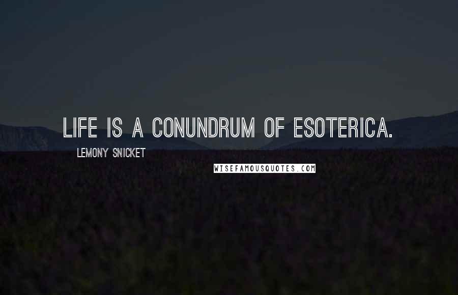 Lemony Snicket Quotes: Life is a conundrum of esoterica.