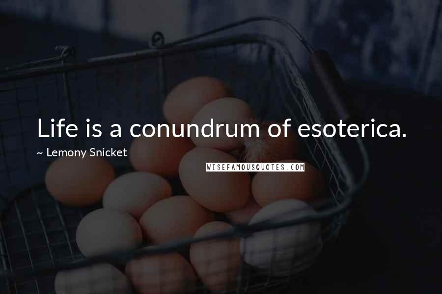 Lemony Snicket Quotes: Life is a conundrum of esoterica.