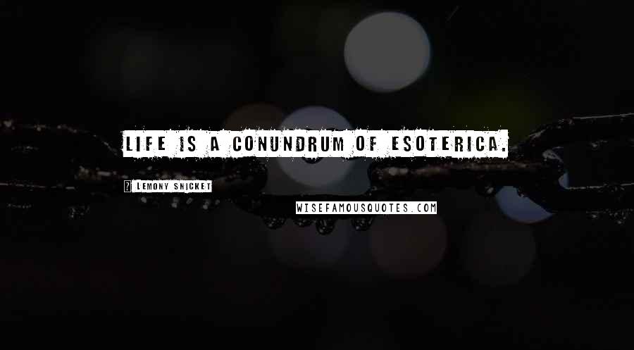 Lemony Snicket Quotes: Life is a conundrum of esoterica.