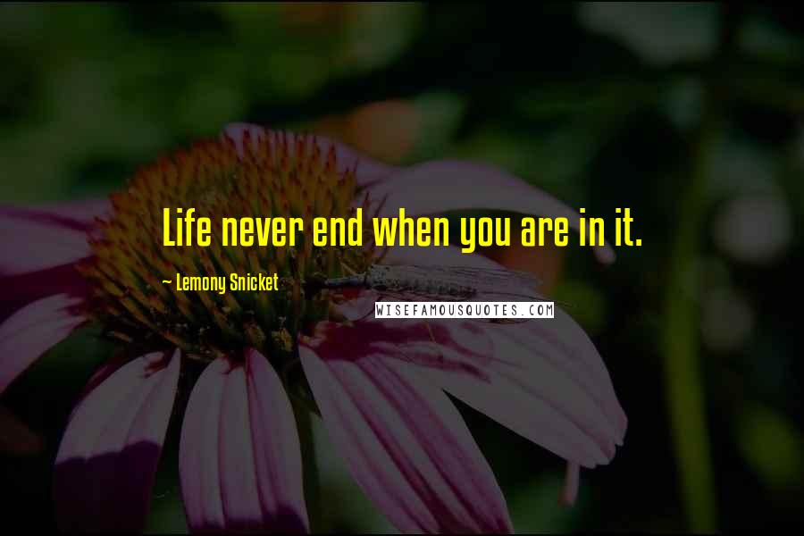 Lemony Snicket Quotes: Life never end when you are in it.