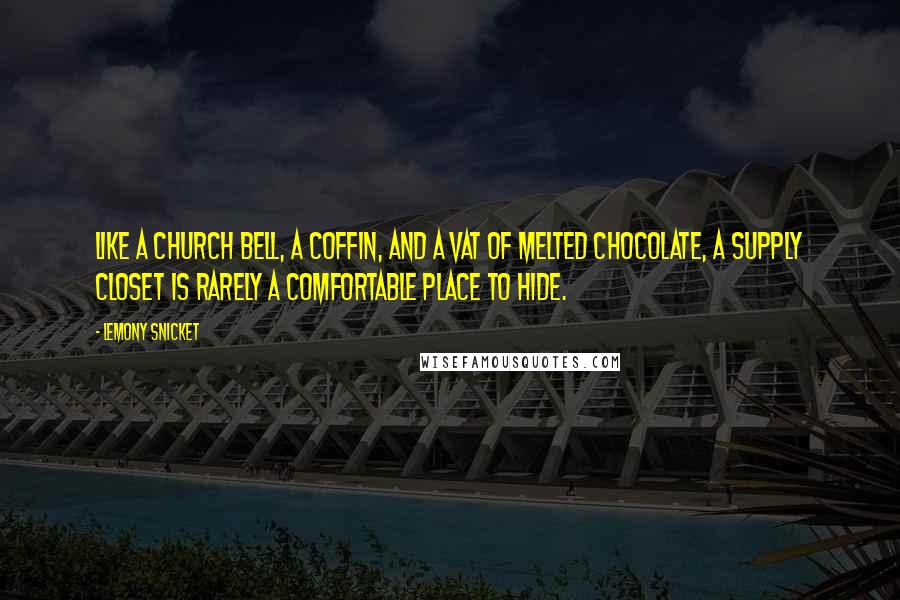 Lemony Snicket Quotes: Like a church bell, a coffin, and a vat of melted chocolate, a supply closet is rarely a comfortable place to hide.