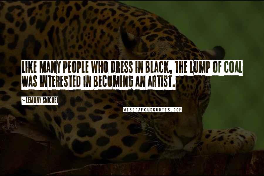 Lemony Snicket Quotes: Like many people who dress in black, the lump of coal was interested in becoming an artist.