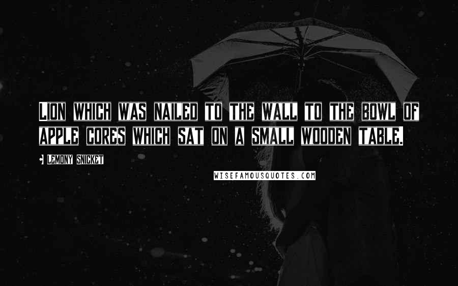 Lemony Snicket Quotes: Lion which was nailed to the wall to the bowl of apple cores which sat on a small wooden table.