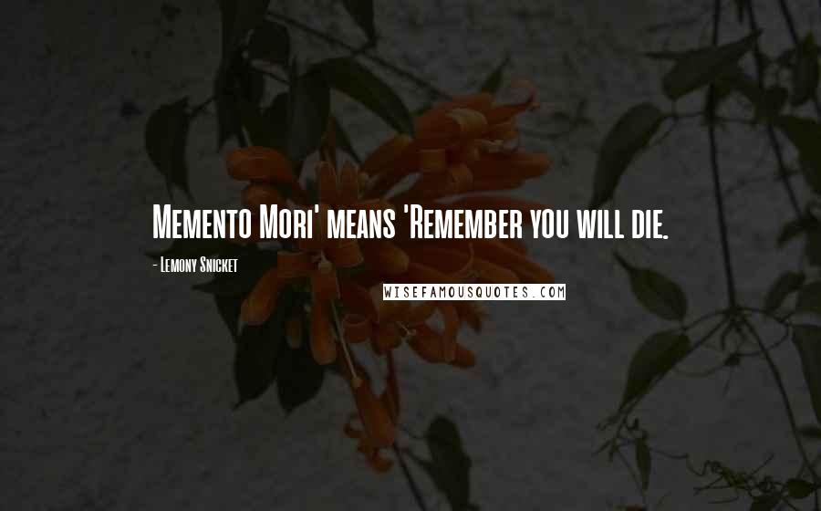 Lemony Snicket Quotes: Memento Mori' means 'Remember you will die.