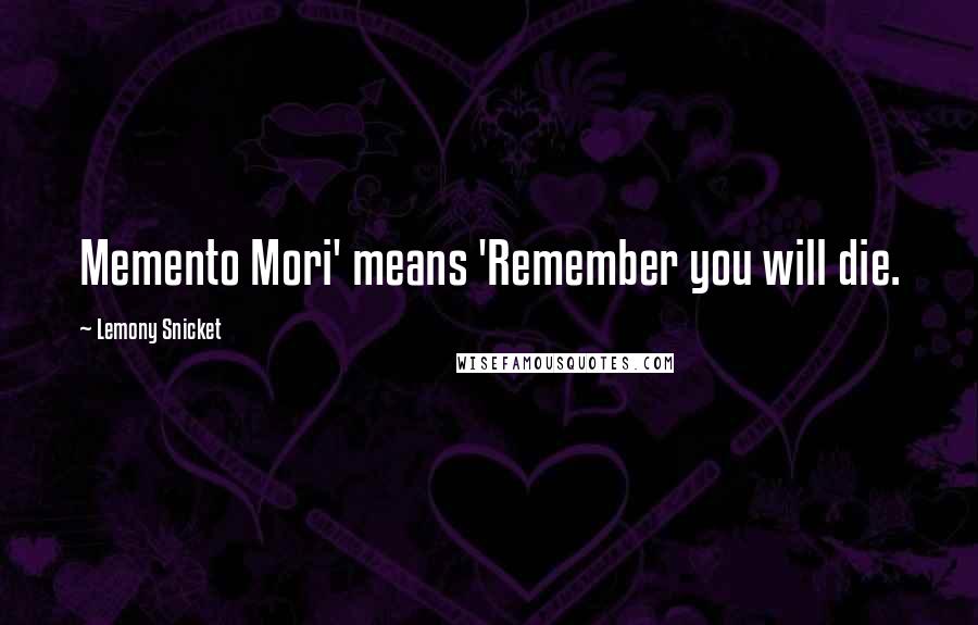 Lemony Snicket Quotes: Memento Mori' means 'Remember you will die.